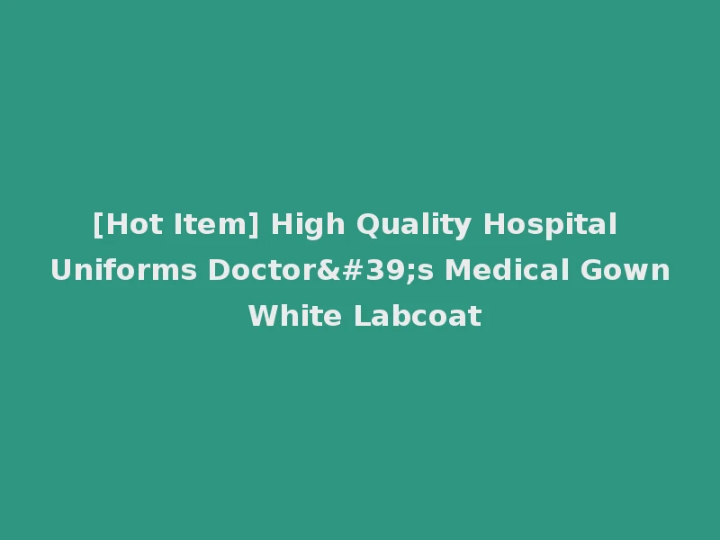 [Hot Item] High Quality Hospital Uniforms Doctor's Medical Gown White Labcoat