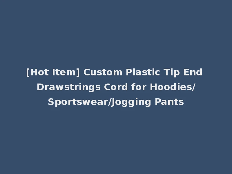 [Hot Item] Custom Plastic Tip End Drawstrings Cord for Hoodies/Sportswear/Jogging Pants