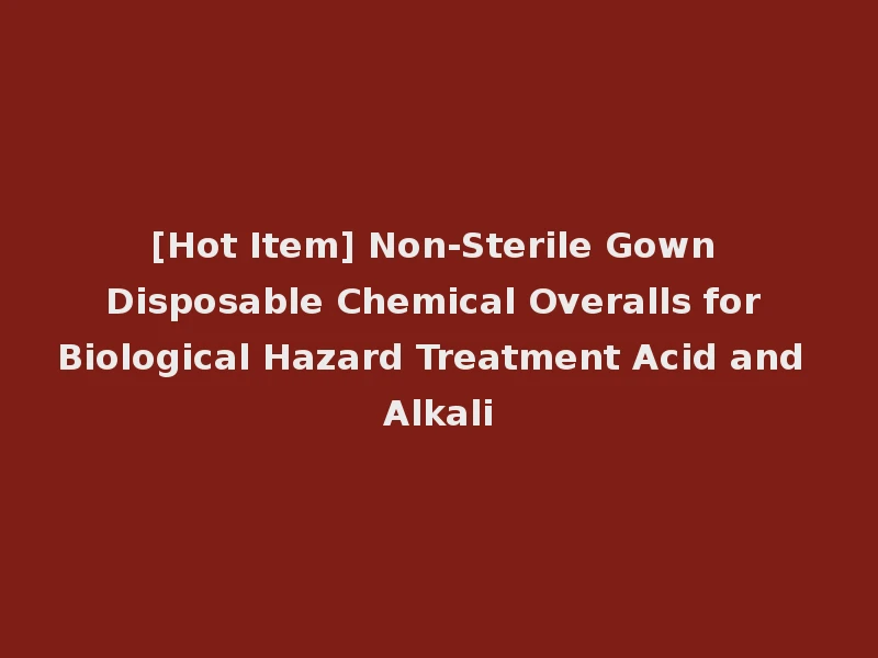 [Hot Item] Non-Sterile Gown Disposable Chemical Overalls for Biological Hazard Treatment Acid and Alkali