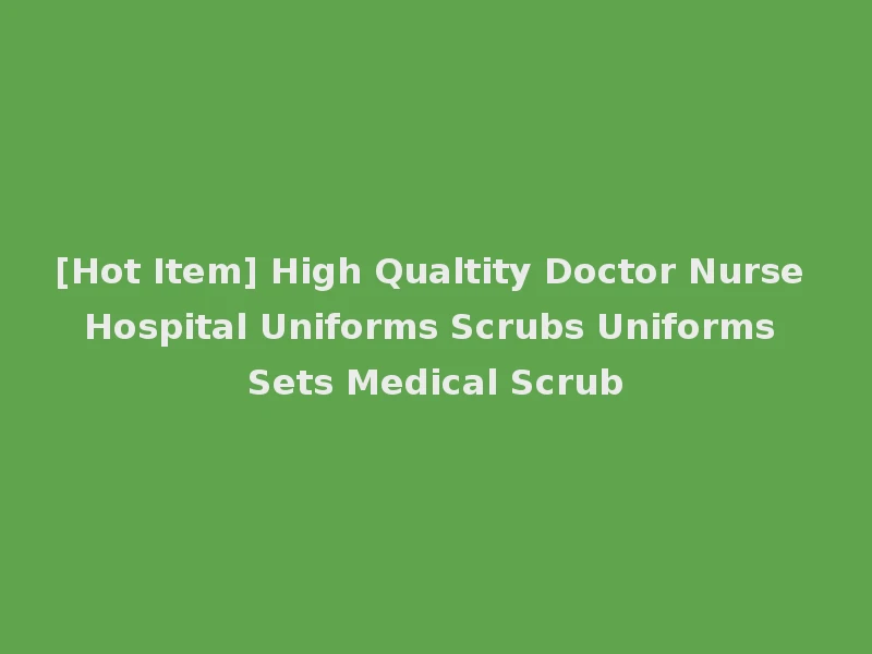 [Hot Item] High Qualtity Doctor Nurse Hospital Uniforms Scrubs Uniforms Sets Medical Scrub