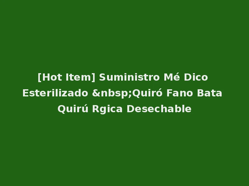 [Hot Item] Suministro Mé Dico Esterilizado &nbsp;Quiró Fano Bata Quirú Rgica Desechable
