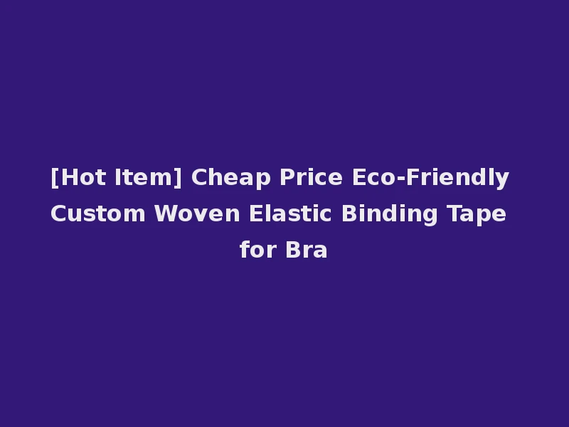[Hot Item] Cheap Price Eco-Friendly Custom Woven Elastic Binding Tape for Bra