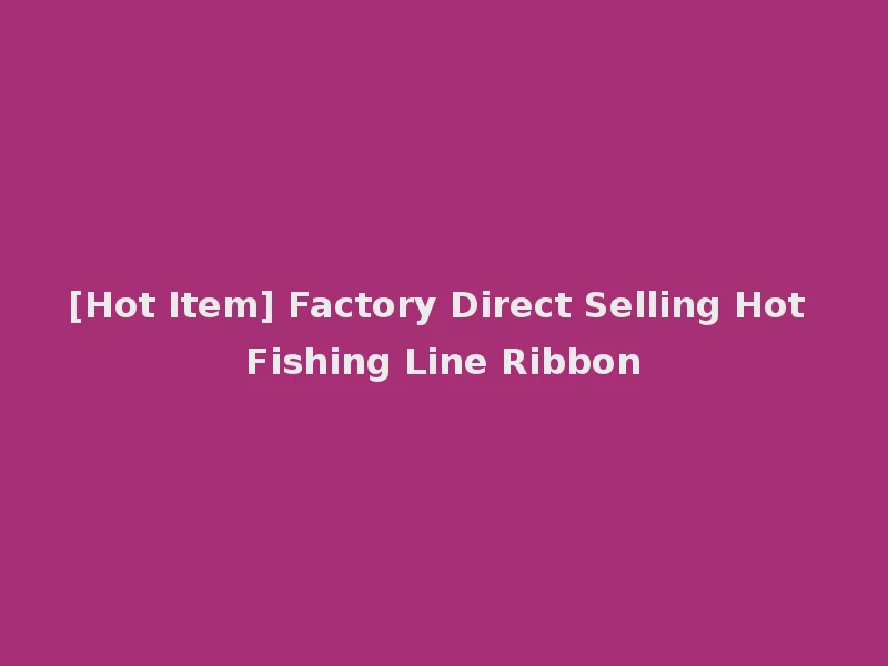 [Hot Item] Factory Direct Selling Hot Fishing Line Ribbon