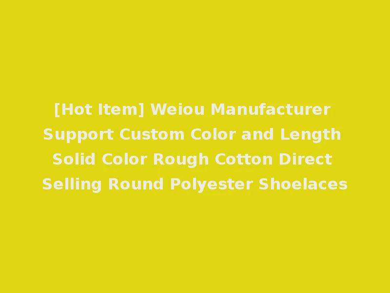 [Hot Item] Weiou Manufacturer Support Custom Color and Length Solid Color Rough Cotton Direct Selling Round Polyester Shoelaces