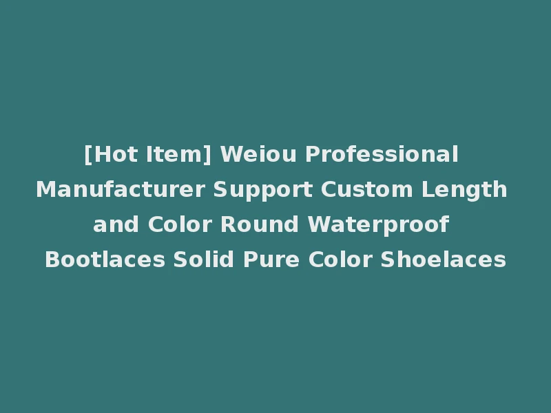 [Hot Item] Weiou Professional Manufacturer Support Custom Length and Color Round Waterproof Bootlaces Solid Pure Color Shoelaces