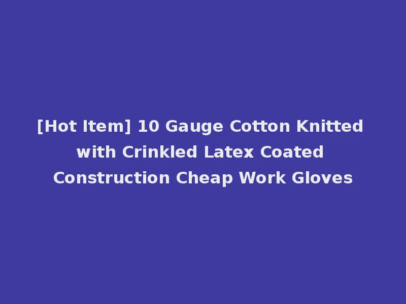 [Hot Item] 10 Gauge Cotton Knitted with Crinkled Latex Coated Construction Cheap Work Gloves