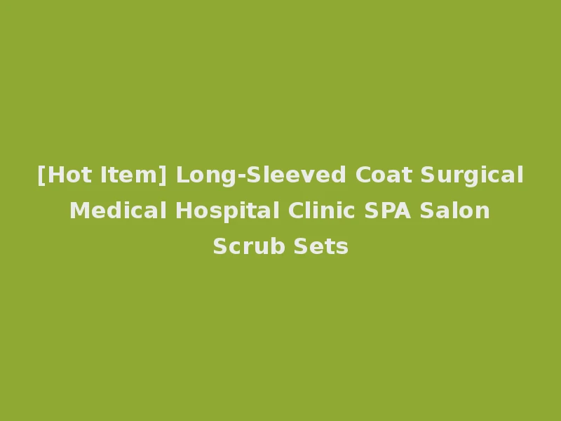 [Hot Item] Long-Sleeved Coat Surgical Medical Hospital Clinic SPA Salon Scrub Sets
