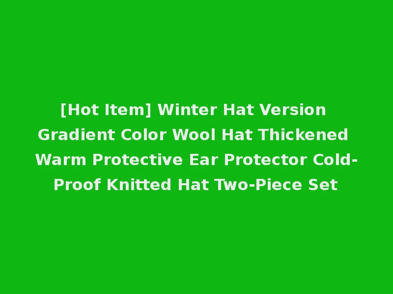 [Hot Item] Winter Hat Version Gradient Color Wool Hat Thickened Warm Protective Ear Protector Cold-Proof Knitted Hat Two-Piece Set