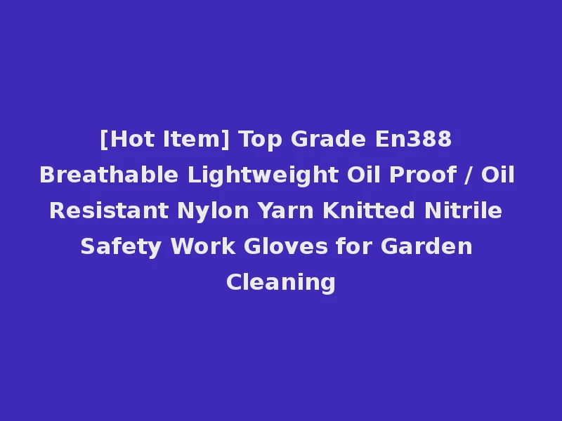 [Hot Item] Top Grade En388 Breathable Lightweight Oil Proof / Oil Resistant Nylon Yarn Knitted Nitrile Safety Work Gloves for Garden Cleaning