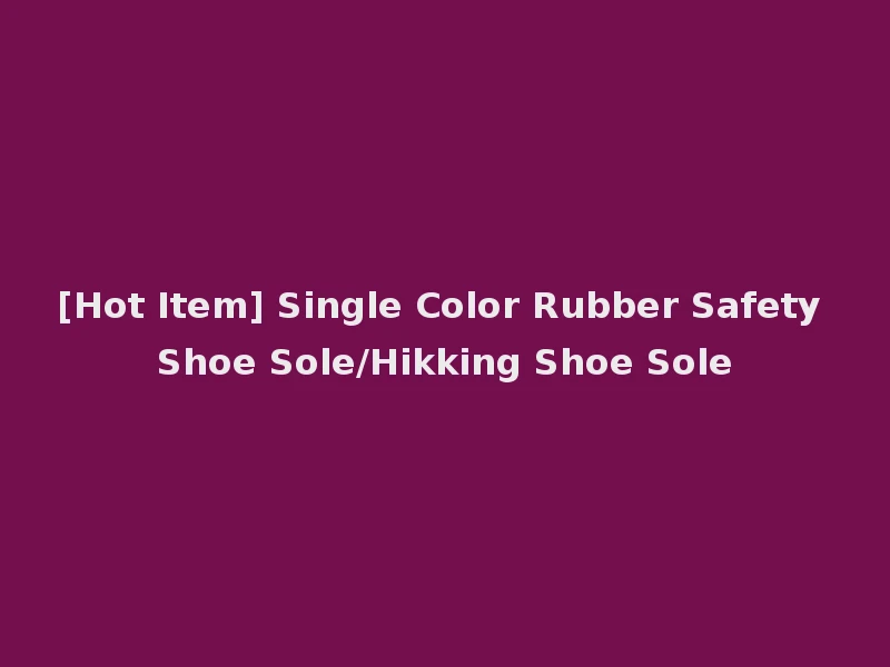 [Hot Item] Single Color Rubber Safety Shoe Sole/Hikking Shoe Sole