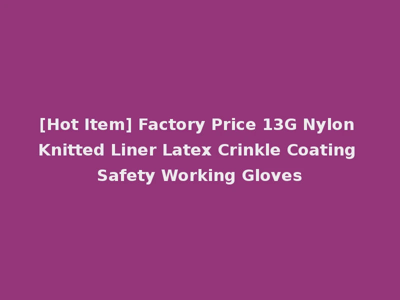 [Hot Item] Factory Price 13G Nylon Knitted Liner Latex Crinkle Coating Safety Working Gloves