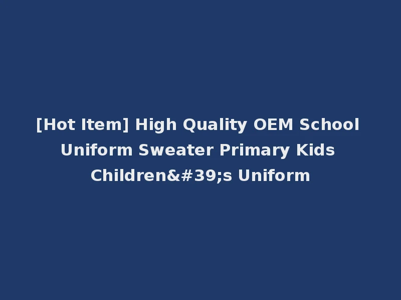[Hot Item] High Quality OEM School Uniform Sweater Primary Kids Children's Uniform