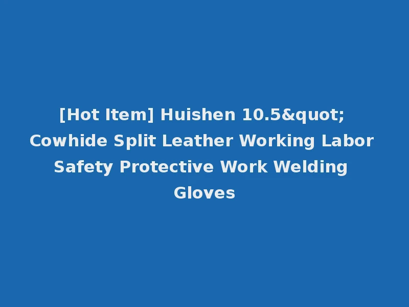 [Hot Item] Huishen 10.5" Cowhide Split Leather Working Labor Safety Protective Work Welding Gloves