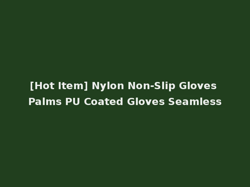[Hot Item] Nylon Non-Slip Gloves Palms PU Coated Gloves Seamless