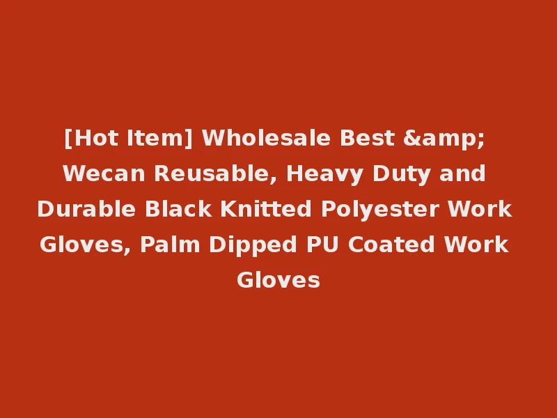 [Hot Item] Wholesale Best & Wecan Reusable, Heavy Duty and Durable Black Knitted Polyester Work Gloves, Palm Dipped PU Coated Work Gloves
