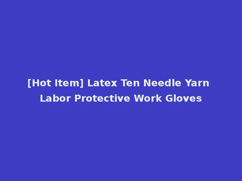 [Hot Item] Latex Ten Needle Yarn Labor Protective Work Gloves