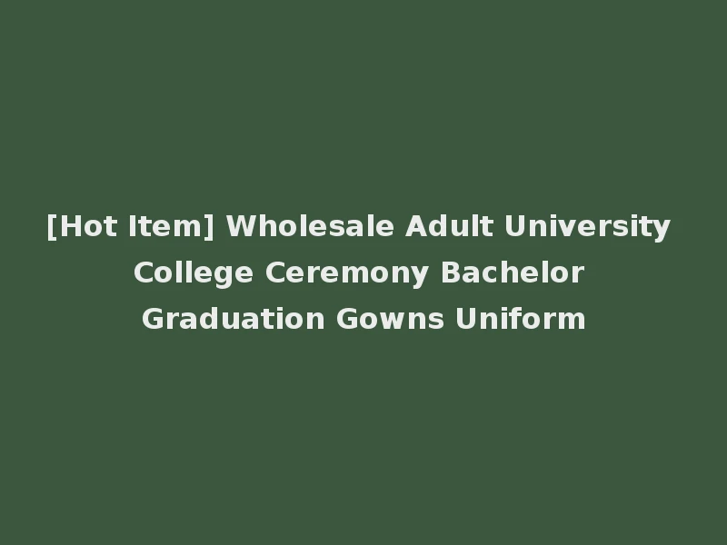 [Hot Item] Wholesale Adult University College Ceremony Bachelor Graduation Gowns Uniform
