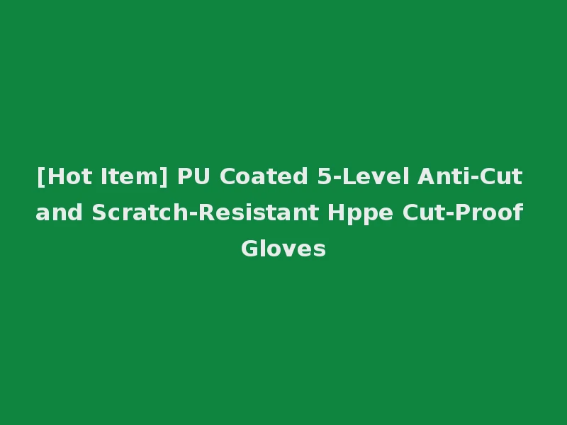 [Hot Item] PU Coated 5-Level Anti-Cut and Scratch-Resistant Hppe Cut-Proof Gloves