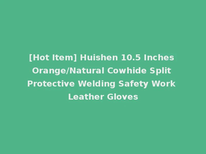 [Hot Item] Huishen 10.5 Inches Orange/Natural Cowhide Split Protective Welding Safety Work Leather Gloves