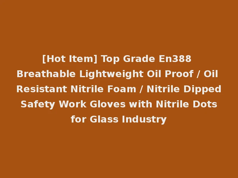 [Hot Item] Top Grade En388 Breathable Lightweight Oil Proof / Oil Resistant Nitrile Foam / Nitrile Dipped Safety Work Gloves with Nitrile Dots for Glass Industry