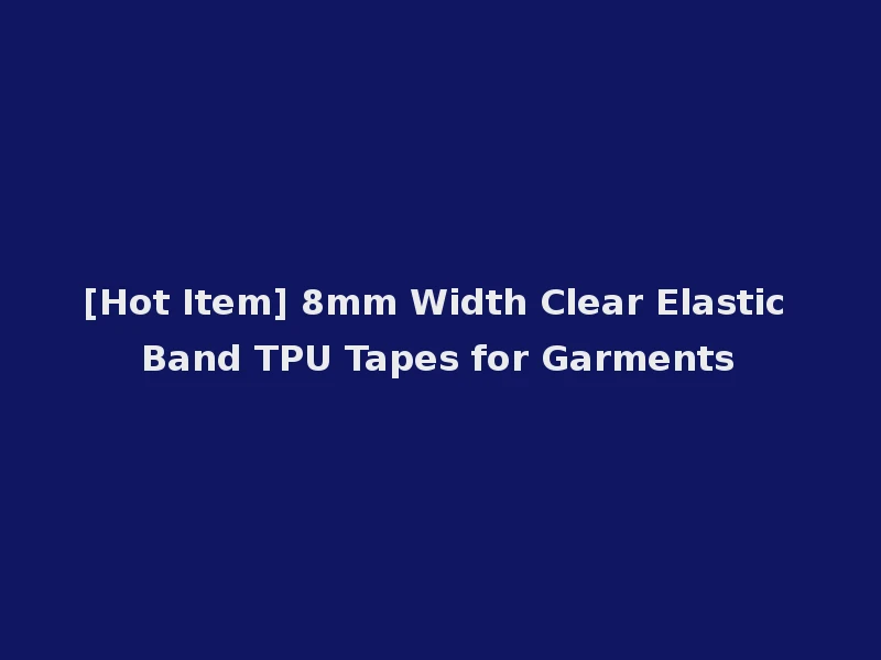 [Hot Item] 8mm Width Clear Elastic Band TPU Tapes for Garments