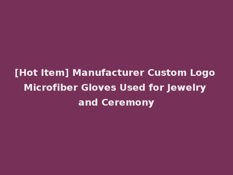 [Hot Item] Manufacturer Custom Logo Microfiber Gloves Used for Jewelry and Ceremony