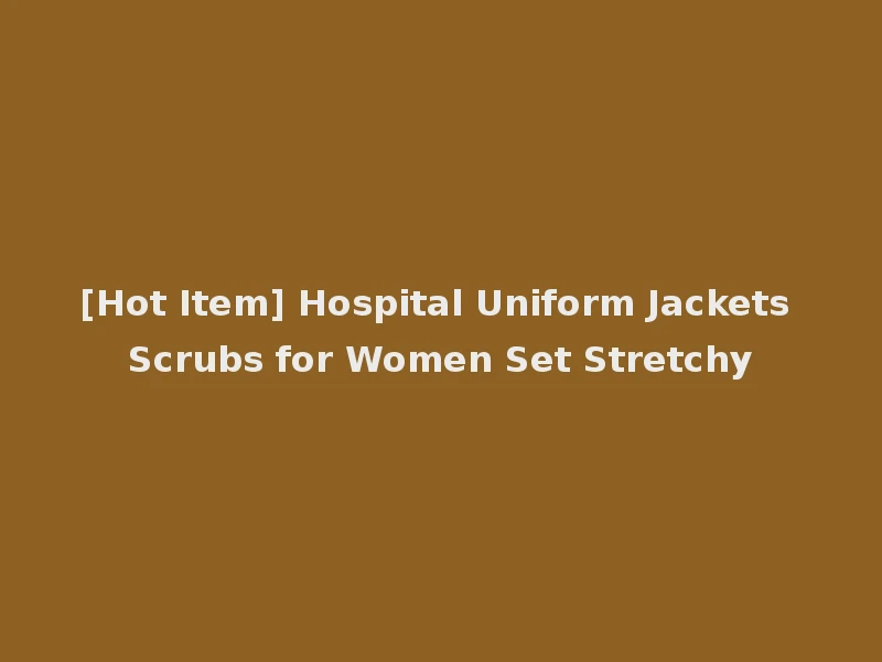 [Hot Item] Hospital Uniform Jackets Scrubs for Women Set Stretchy