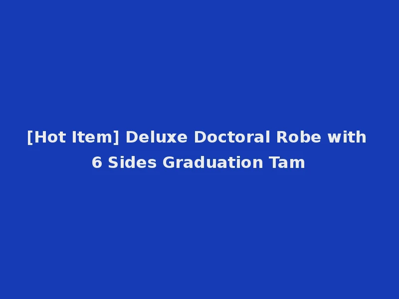 [Hot Item] Deluxe Doctoral Robe with 6 Sides Graduation Tam