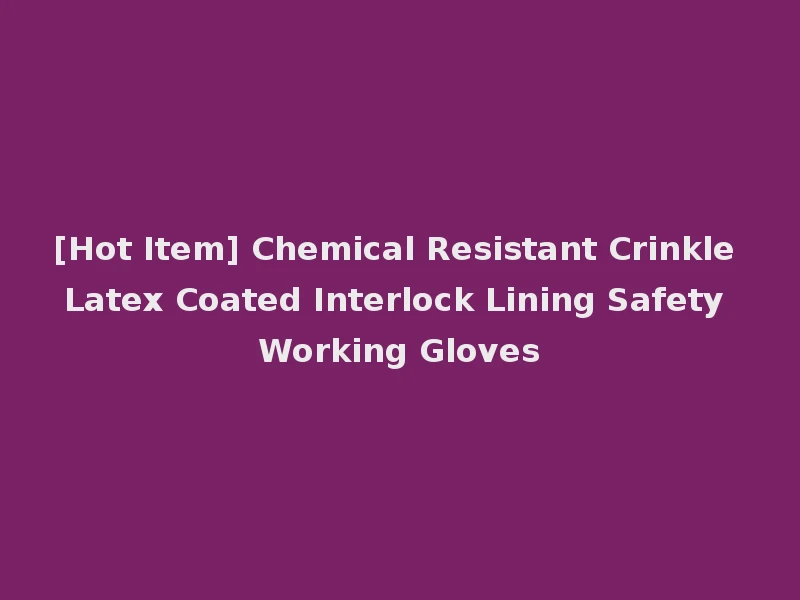 [Hot Item] Chemical Resistant Crinkle Latex Coated Interlock Lining Safety Working Gloves