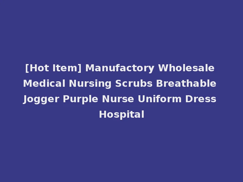 [Hot Item] Manufactory Wholesale Medical Nursing Scrubs Breathable Jogger Purple Nurse Uniform Dress Hospital