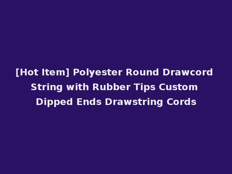 [Hot Item] Polyester Round Drawcord String with Rubber Tips Custom Dipped Ends Drawstring Cords