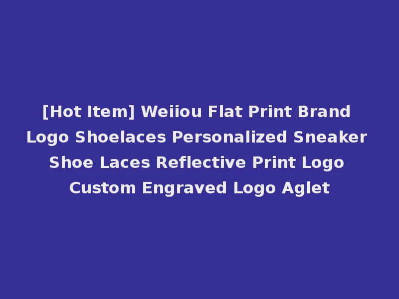 [Hot Item] Weiiou Flat Print Brand Logo Shoelaces Personalized Sneaker Shoe Laces Reflective Print Logo Custom Engraved Logo Aglet