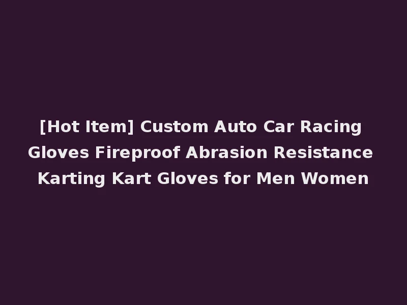 [Hot Item] Custom Auto Car Racing Gloves Fireproof Abrasion Resistance Karting Kart Gloves for Men Women