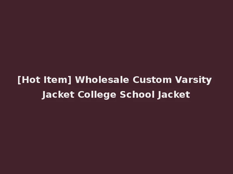 [Hot Item] Wholesale Custom Varsity Jacket College School Jacket