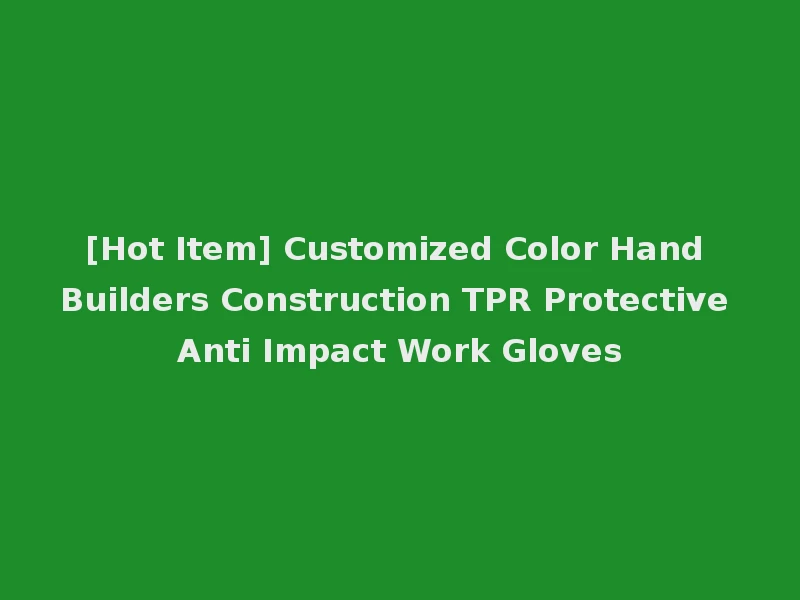 [Hot Item] Customized Color Hand Builders Construction TPR Protective Anti Impact Work Gloves