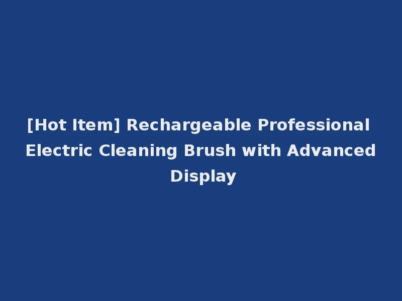 [Hot Item] Rechargeable Professional Electric Cleaning Brush with Advanced Display