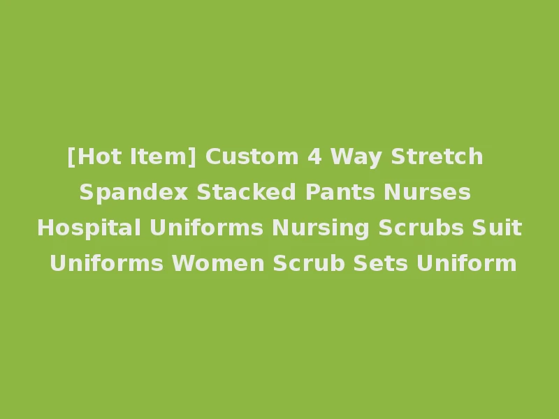 [Hot Item] Custom 4 Way Stretch Spandex Stacked Pants Nurses Hospital Uniforms Nursing Scrubs Suit Uniforms Women Scrub Sets Uniform