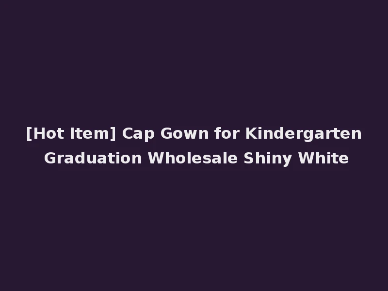 [Hot Item] Cap Gown for Kindergarten Graduation Wholesale Shiny White