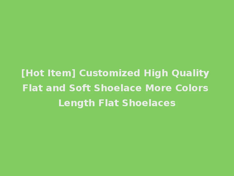 [Hot Item] Customized High Quality Flat and Soft Shoelace More Colors Length Flat Shoelaces
