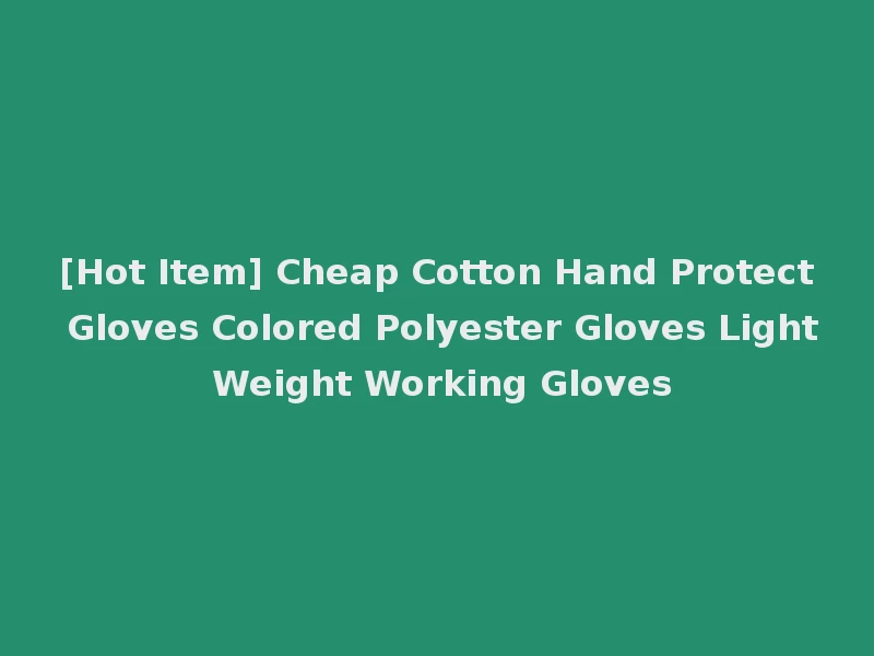 [Hot Item] Cheap Cotton Hand Protect Gloves Colored Polyester Gloves Light Weight Working Gloves