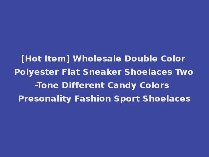 [Hot Item] Wholesale Double Color Polyester Flat Sneaker Shoelaces Two-Tone Different Candy Colors Presonality Fashion Sport Shoelaces