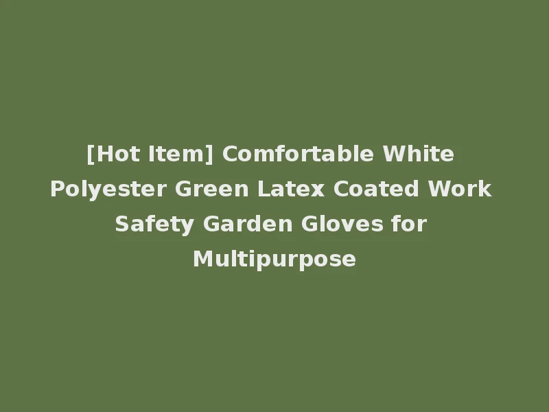 [Hot Item] Comfortable White Polyester Green Latex Coated Work Safety Garden Gloves for Multipurpose