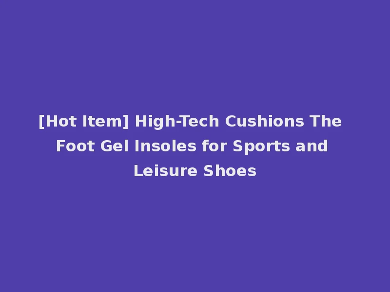 [Hot Item] High-Tech Cushions The Foot Gel Insoles for Sports and Leisure Shoes