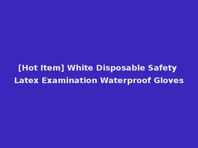 [Hot Item] White Disposable Safety Latex Examination Waterproof Gloves