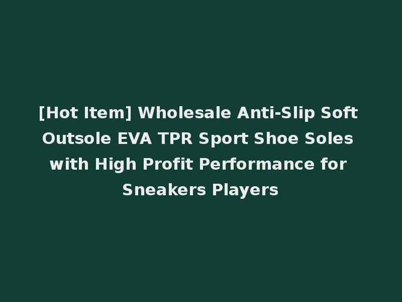 [Hot Item] Wholesale Anti-Slip Soft Outsole EVA TPR Sport Shoe Soles with High Profit Performance for Sneakers Players