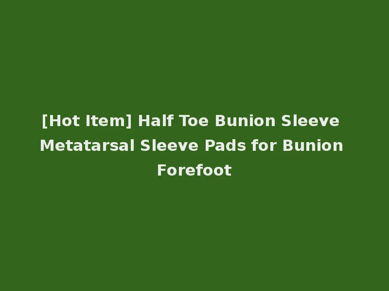 [Hot Item] Half Toe Bunion Sleeve Metatarsal Sleeve Pads for Bunion Forefoot