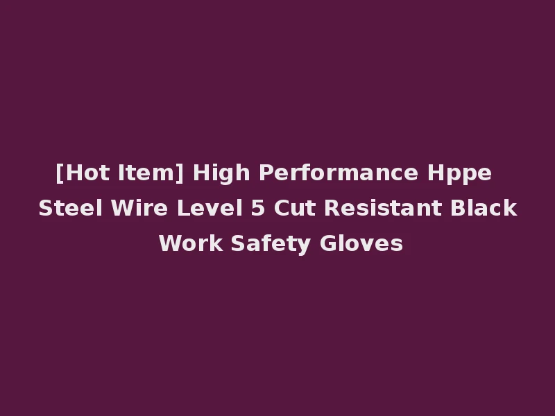 [Hot Item] High Performance Hppe Steel Wire Level 5 Cut Resistant Black Work Safety Gloves