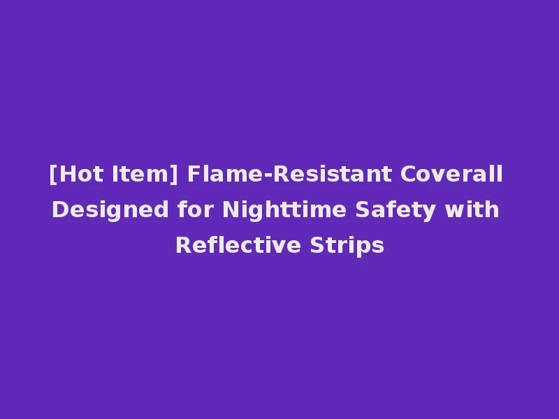 [Hot Item] Flame-Resistant Coverall Designed for Nighttime Safety with Reflective Strips