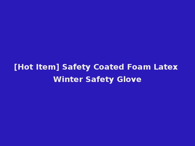 [Hot Item] Safety Coated Foam Latex Winter Safety Glove
