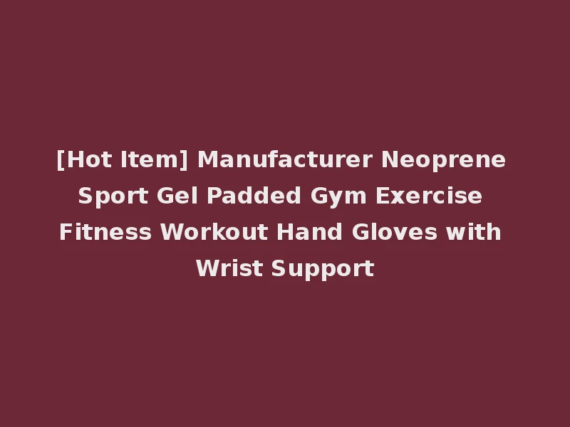 [Hot Item] Manufacturer Neoprene Sport Gel Padded Gym Exercise Fitness Workout Hand Gloves with Wrist Support